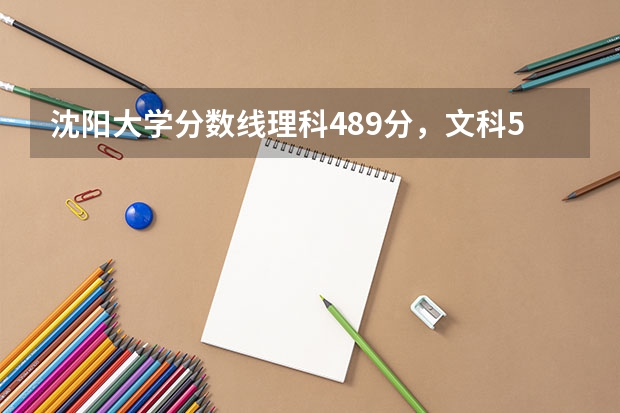 沈阳大学分数线理科489分，文科518分吗？