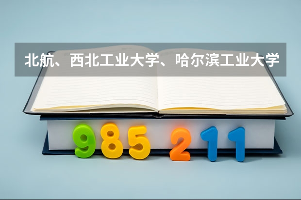 北航、西北工业大学、哈尔滨工业大学、北京理工哪个更牛,我是理科生,想学航空航天专业