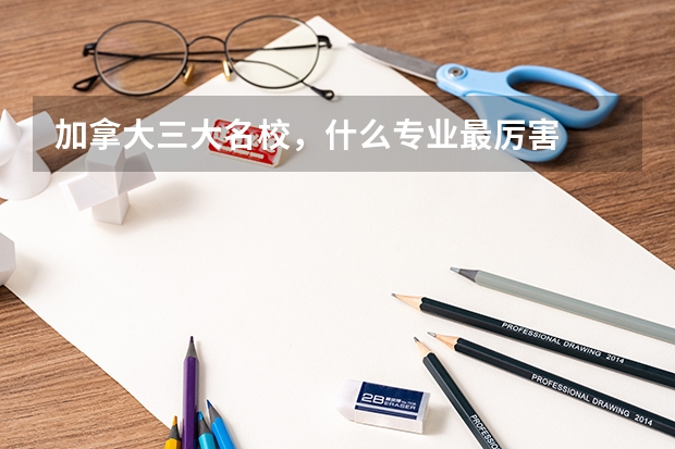 加拿大三大名校，什么专业最厉害