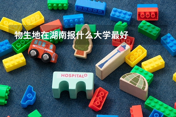 物生地在湖南报什么大学最好