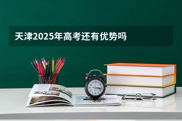 天津2025年高考还有优势吗