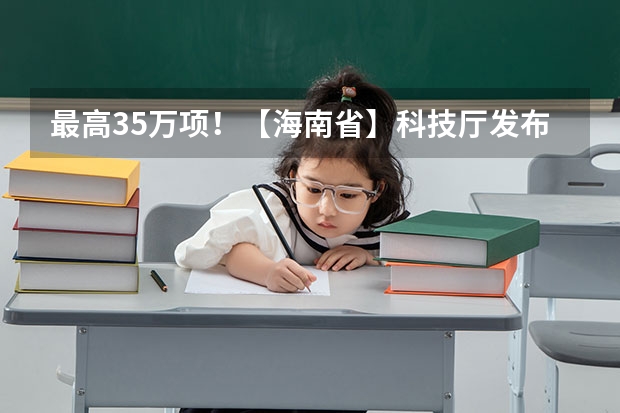 最高35万/项！【海南省】科技厅发布2025年海南省自然科学基金项目的申报指南！ 2025-2029年海南省港口业前景预测及投资咨询报告