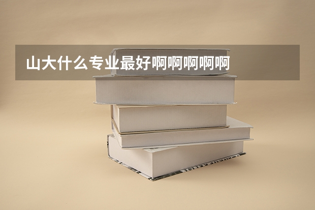 山大什么专业最好啊啊啊啊啊