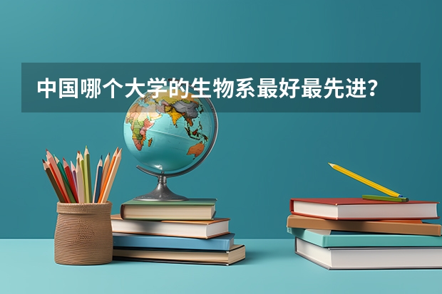 中国哪个大学的生物系最好最先进？
