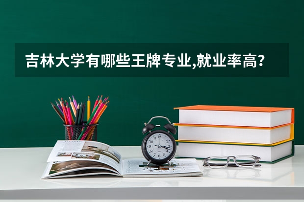 吉林大学有哪些王牌专业,就业率高？
