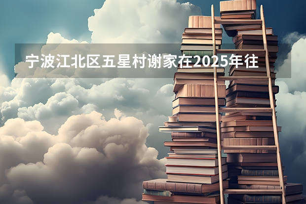 宁波江北区五星村谢家在2025年往后会有怎样的征迁规划安排？（宁波庄桥2025年的规划）