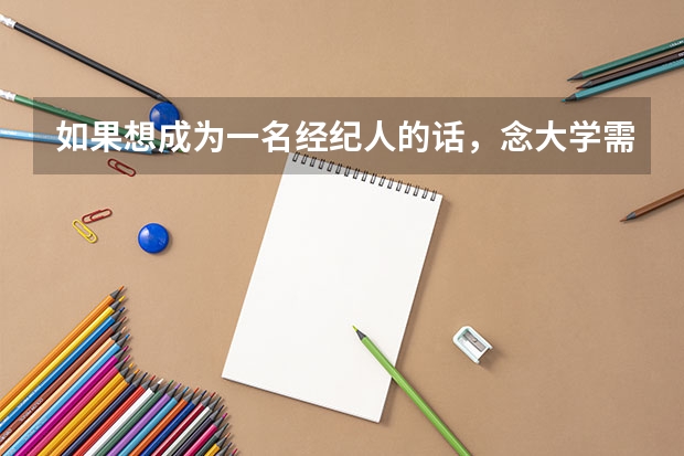如果想成为一名经纪人的话，念大学需要念什么专业呢