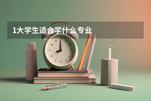 1.大学生适合学什么专业