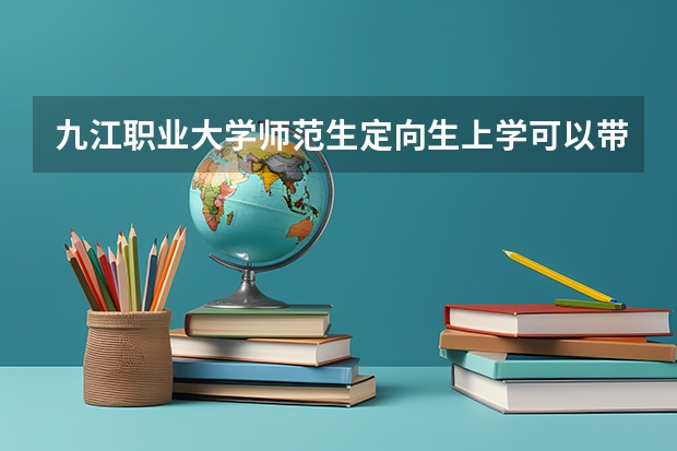 九江职业大学师范生定向生上学可以带手机吗