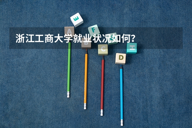 浙江工商大学就业状况如何？