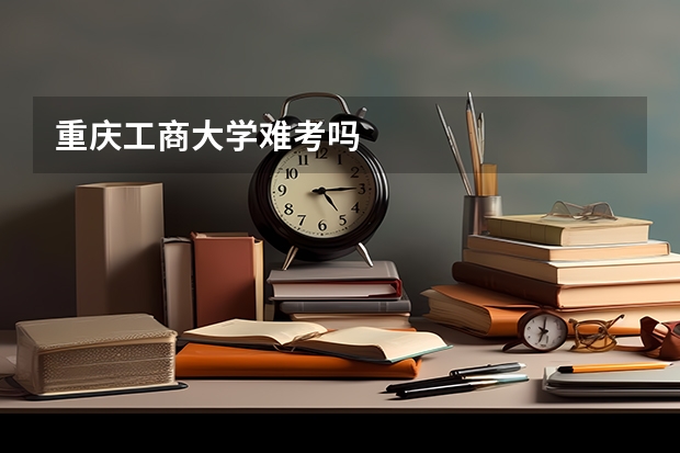 重庆工商大学难考吗