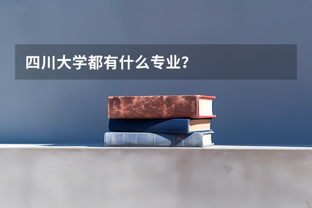 四川大学都有什么专业?