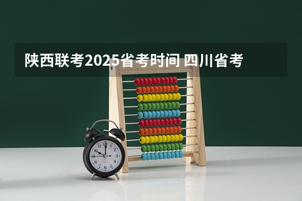 陕西联考2025省考时间 四川省考进面名单2025