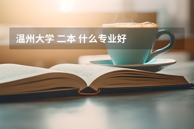 温州大学 二本 什么专业好
