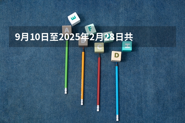 9月10日至2025年2月28日共计多少天？
