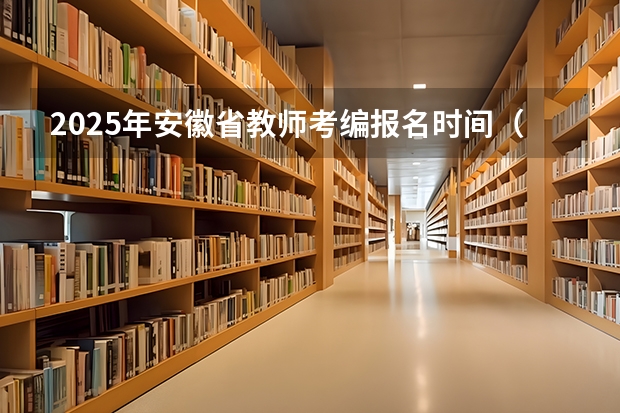 2025年安徽省教师考编报名时间（2025年安徽省公务员省考报名时间）