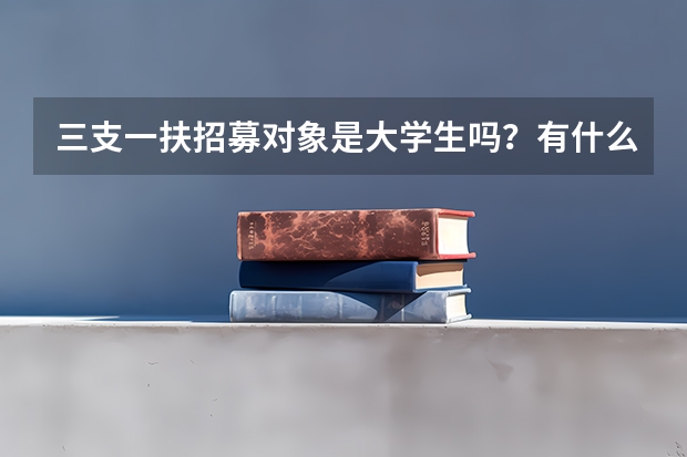 三支一扶招募对象是大学生吗？有什么条件