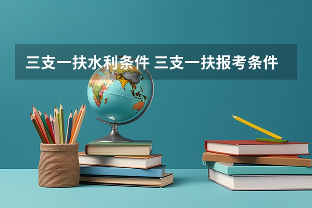 三支一扶水利条件 三支一扶报考条件青海