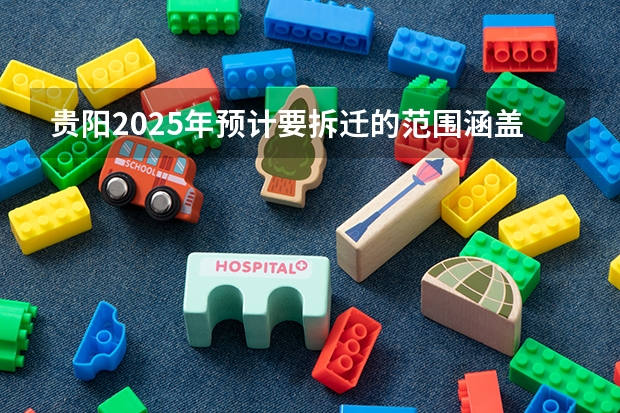 贵阳2025年预计要拆迁的范围涵盖哪些区域