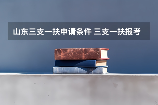 山东三支一扶申请条件 三支一扶报考条件山东