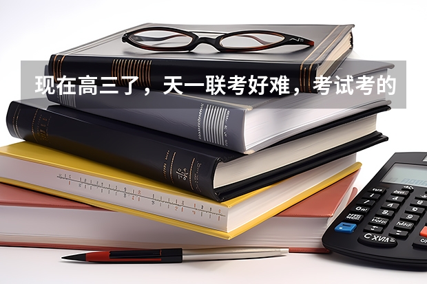 现在高三了，天一联考好难，考试考的很差。怎么办？