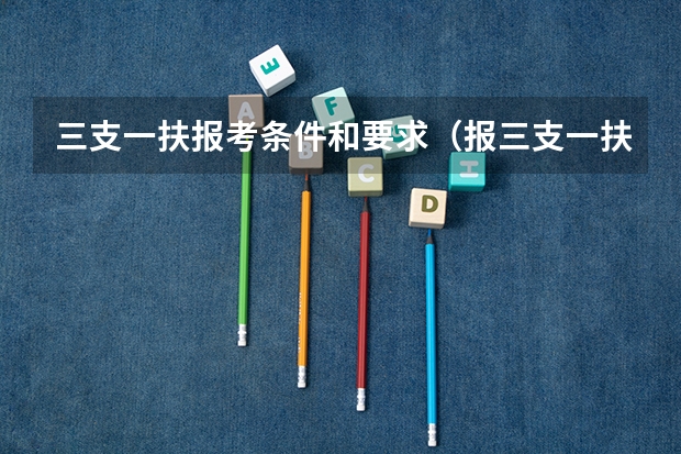 三支一扶报考条件和要求（报三支一扶条件）
