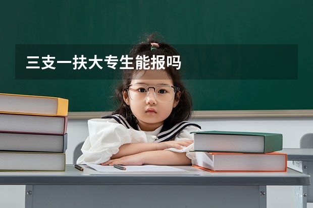 三支一扶大专生能报吗