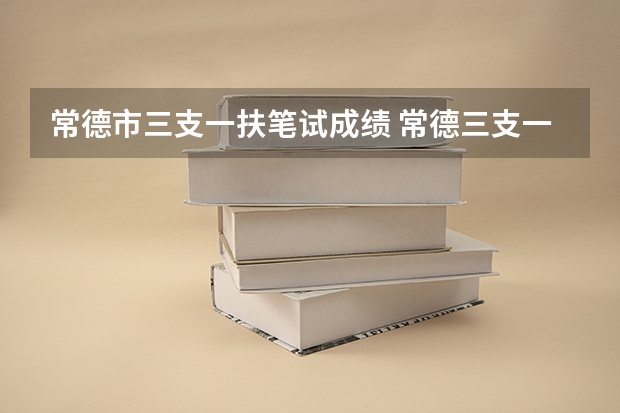 常德市三支一扶笔试成绩 常德三支一扶待遇