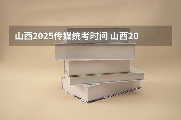 山西2025传媒统考时间 山西2025年专升本考试时间