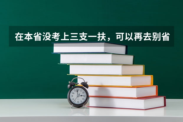 在本省没考上三支一扶，可以再去别省考吗