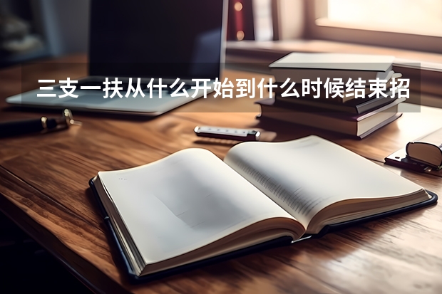 三支一扶从什么开始到什么时候结束招人