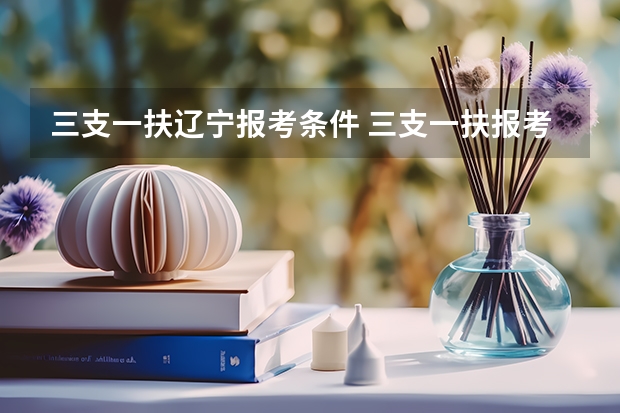 三支一扶辽宁报考条件 三支一扶报考条件和要求