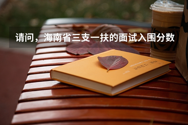 请问，海南省三支一扶的面试入围分数线是多少？