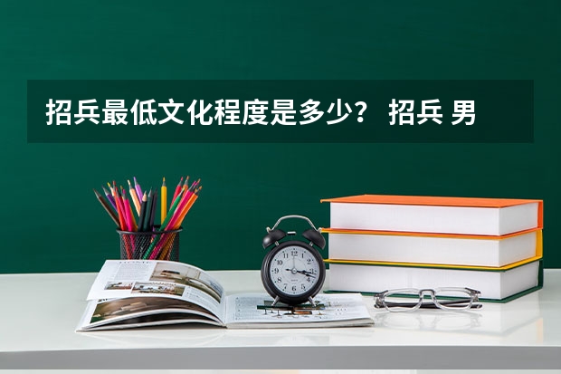 招兵最低文化程度是多少? 招兵 男生打耳洞能当兵吗?