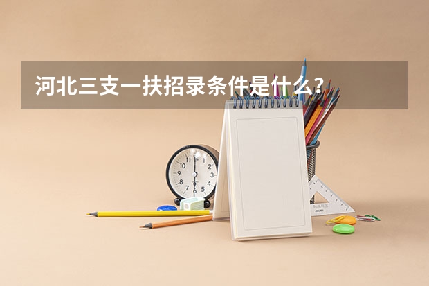 河北三支一扶招录条件是什么？