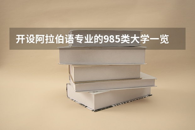 开设阿拉伯语专业的985类大学一览表