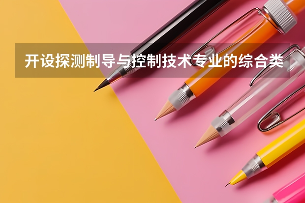 开设探测制导与控制技术专业的综合类大学一览表