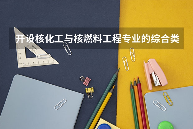 开设核化工与核燃料工程专业的综合类大学一览表