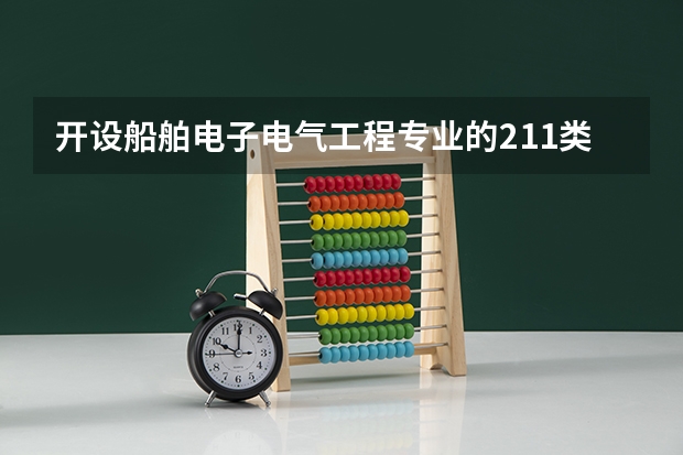 开设船舶电子电气工程专业的211类大学一览表