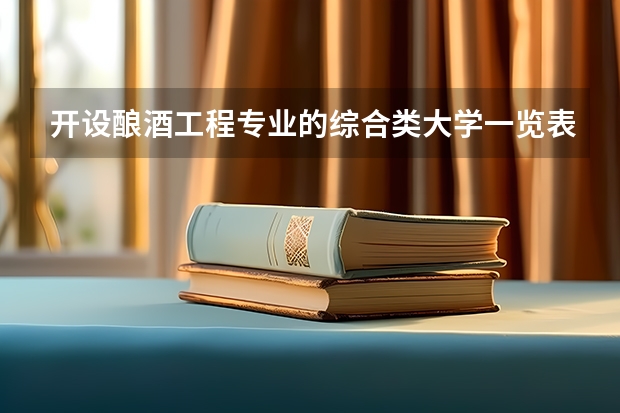 开设酿酒工程专业的综合类大学一览表