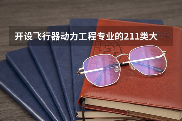 开设飞行器动力工程专业的211类大学一览表
