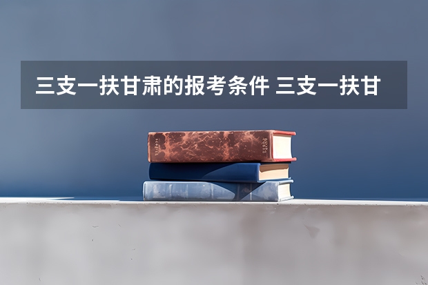 三支一扶甘肃的报考条件 三支一扶甘肃报考条件
