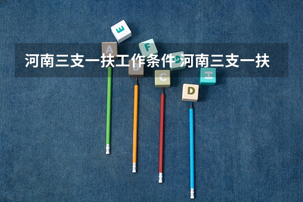 河南三支一扶工作条件 河南三支一扶报考条件专业要求