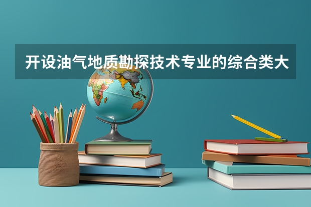 开设油气地质勘探技术专业的综合类大学一览表