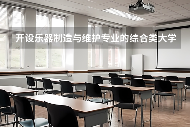 开设乐器制造与维护专业的综合类大学一览表