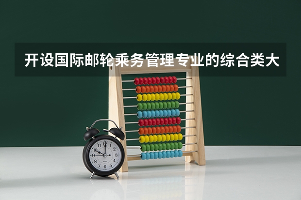 开设国际邮轮乘务管理专业的综合类大学一览表