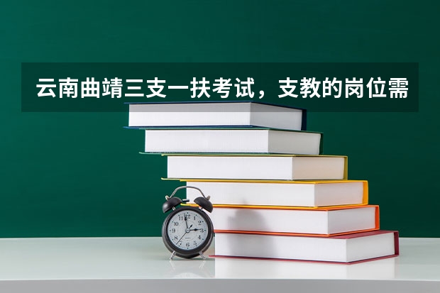 云南曲靖三支一扶考试，支教的岗位需要有教师资格证吗？