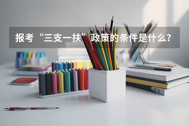报考“三支一扶”政策的条件是什么？