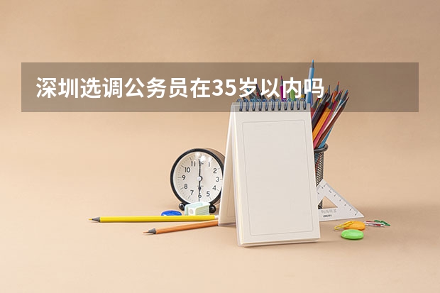 深圳选调公务员在35岁以内吗