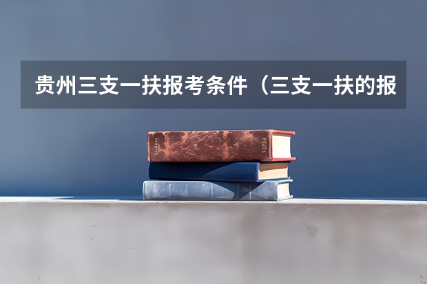贵州三支一扶报考条件（三支一扶的报名条件？）